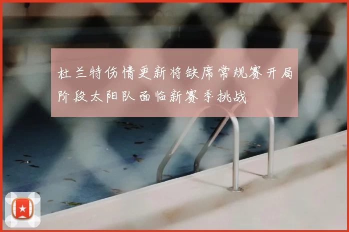 杜兰特伤情更新将缺席常规赛开局阶段太阳队面临新赛季挑战
