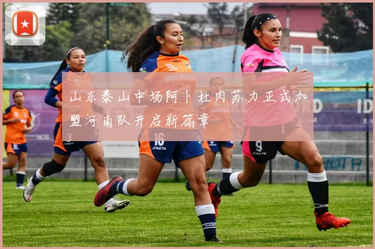 山东泰山中场阿卜杜肉苏力正式加盟河南队开启新篇章