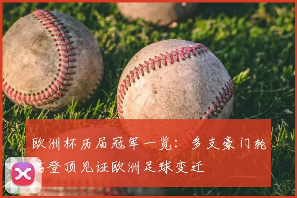欧洲杯历届冠军一览：多支豪门轮番登顶见证欧洲足球变迁