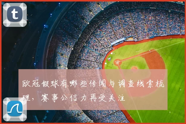 欧冠假球有哪些传闻与调查线索梳理,赛事公信力再受关注