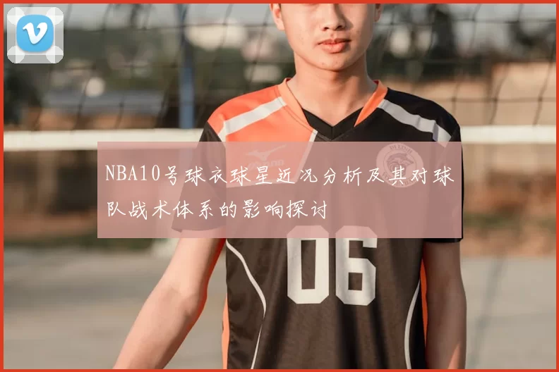 NBA10号球衣球星近况分析及其对球队战术体系的影响探讨