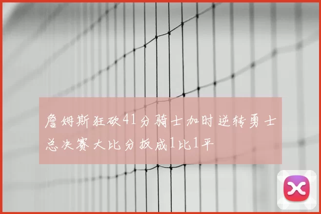 詹姆斯狂砍41分骑士加时逆转勇士总决赛大比分扳成1比1平