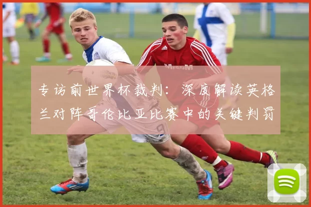 专访前世界杯裁判：深度解读英格兰对阵哥伦比亚比赛中的关键判罚