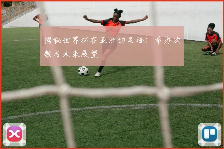 揭秘世界杯在亚洲的足迹：举办次数与未来展望