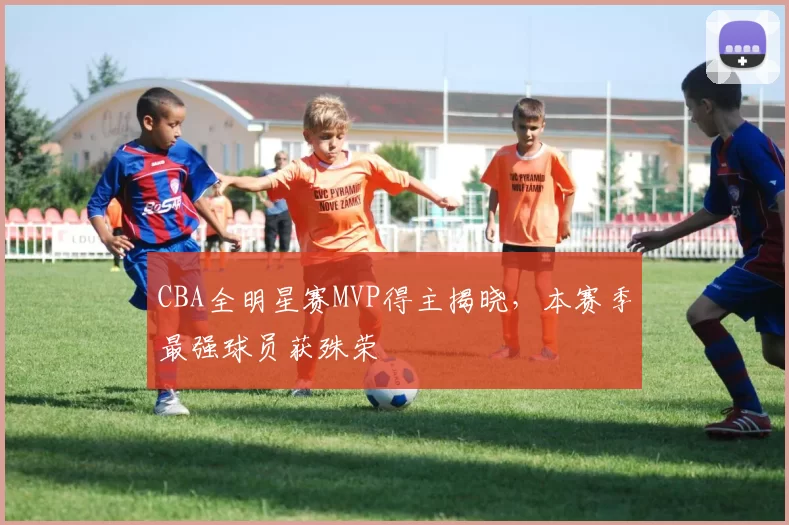 CBA全明星赛MVP得主揭晓，本赛季最强球员获殊荣
