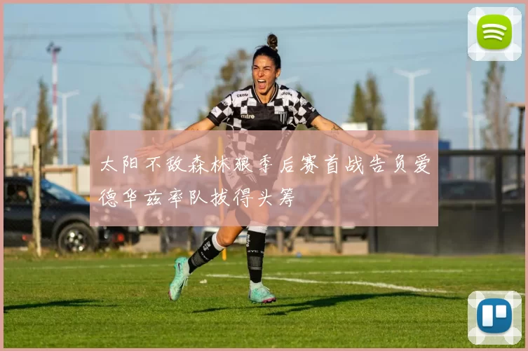 太阳不敌森林狼季后赛首战告负爱德华兹率队拔得头筹