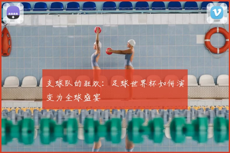 支球队的狂欢:足球世界杯如何演变为全球盛宴