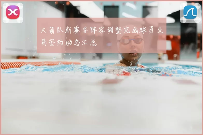 火箭队新赛季阵容调整完成球员交易签约动态汇总