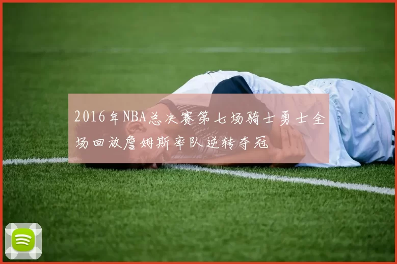 2016年NBA总决赛第七场骑士勇士全场回放詹姆斯率队逆转夺冠