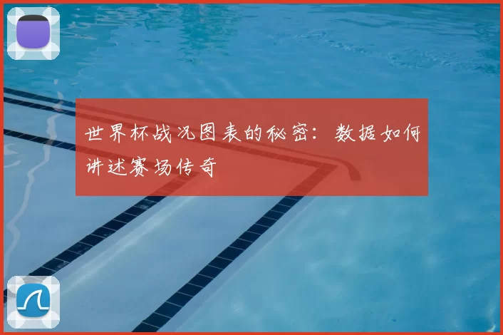 世界杯战况图表的秘密:数据如何讲述赛场传奇