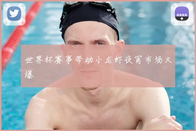 世界杯赛事带动小龙虾夜宵市场火爆