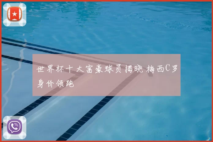 世界杯十大富豪球员揭晓 梅西C罗身价领跑