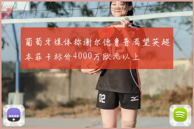 葡萄牙媒体称谢尔德鲁普渴望英超本菲卡标价4000万欧元以上