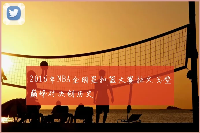 2016年NBA全明星扣篮大赛拉文戈登巅峰对决创历史