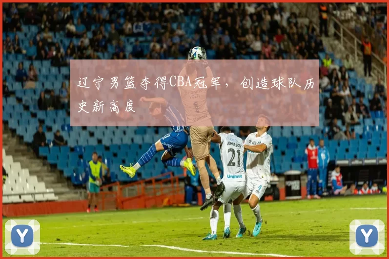 辽宁男篮夺得CBA冠军，创造球队历史新高度