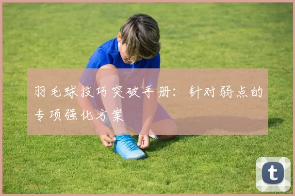 羽毛球技巧突破手册：针对弱点的专项强化方案