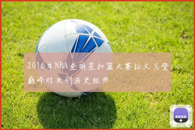 2016年NBA全明星扣篮大赛拉文戈登巅峰对决创历史经典