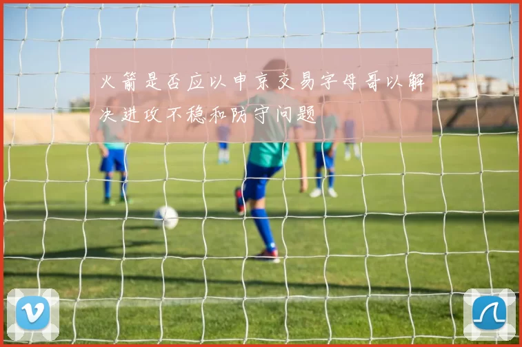 火箭是否应以申京交易字母哥以解决进攻不稳和防守问题