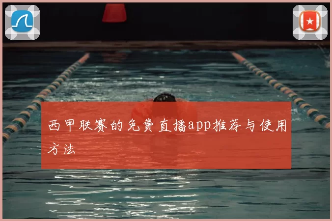 西甲联赛的免费直播app推荐与使用方法