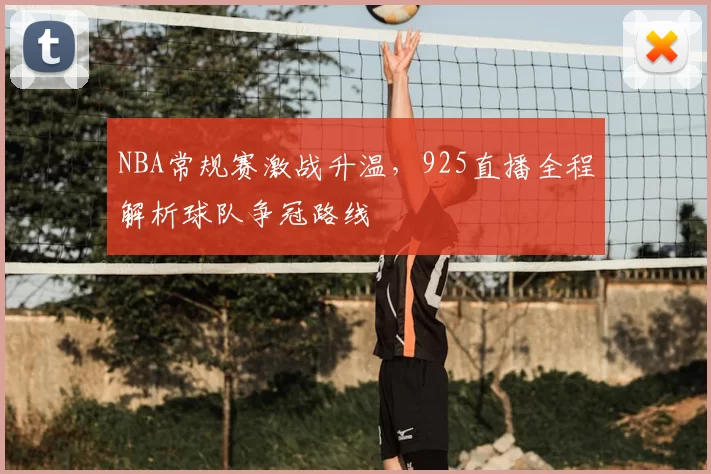 NBA常规赛激战升温，925直播全程解析球队争冠路线
