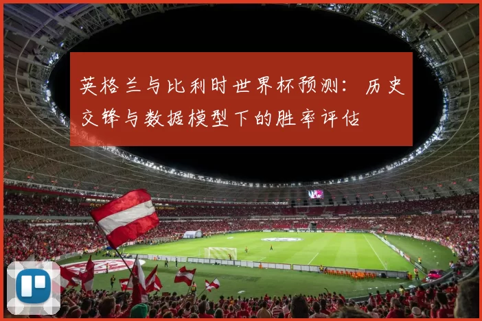 英格兰与比利时世界杯预测:历史交锋与数据模型下的胜率评估
