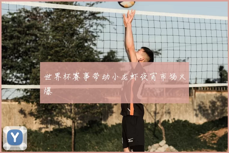 世界杯赛事带动小龙虾夜宵市场火爆
