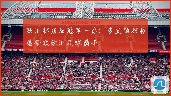 欧洲杯历届冠军一览:多支劲旅轮番登顶欧洲足球巅峰