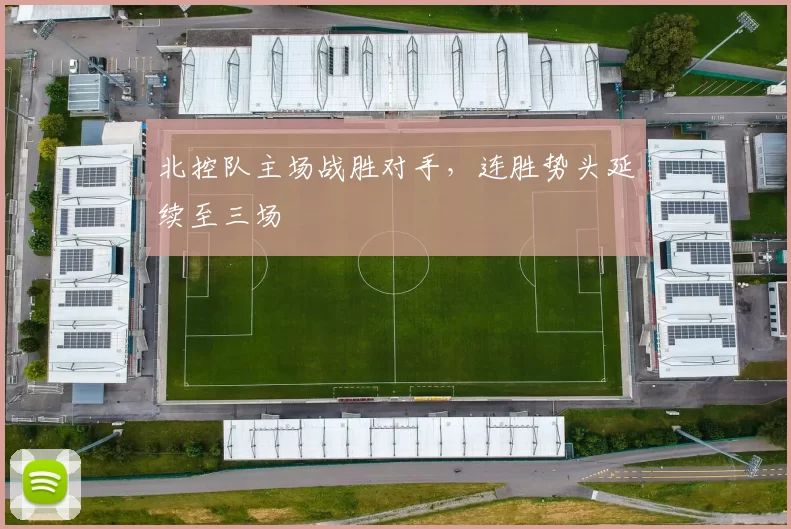 北控队主场战胜对手,连胜势头延续至三场