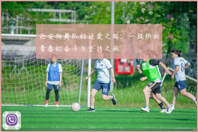 西安街舞队的逆袭之路:一段热血青春的奋斗与坚持之旅
