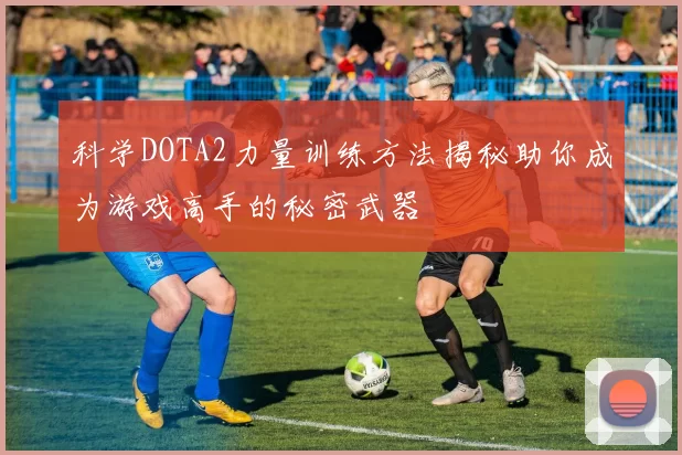 科学DOTA2力量训练方法揭秘助你成为游戏高手的秘密武器