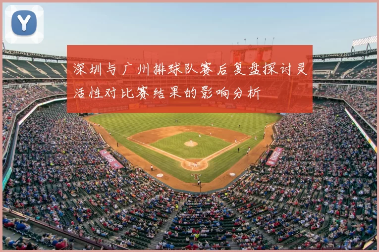深圳与广州排球队赛后复盘探讨灵活性对比赛结果的影响分析