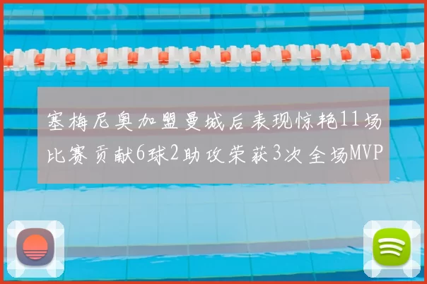 塞梅尼奥加盟曼城后表现惊艳11场比赛贡献6球2助攻荣获3次全场MVP