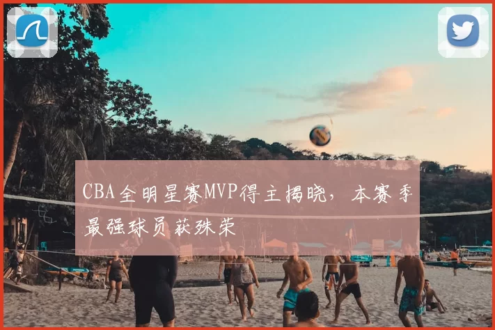 CBA全明星赛MVP得主揭晓，本赛季最强球员获殊荣