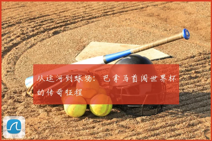 从运河到球场：巴拿马首闯世界杯的传奇征程