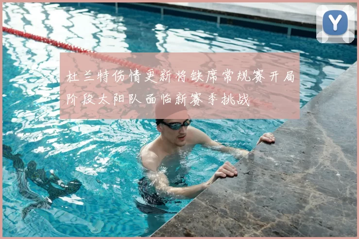杜兰特伤情更新将缺席常规赛开局阶段太阳队面临新赛季挑战