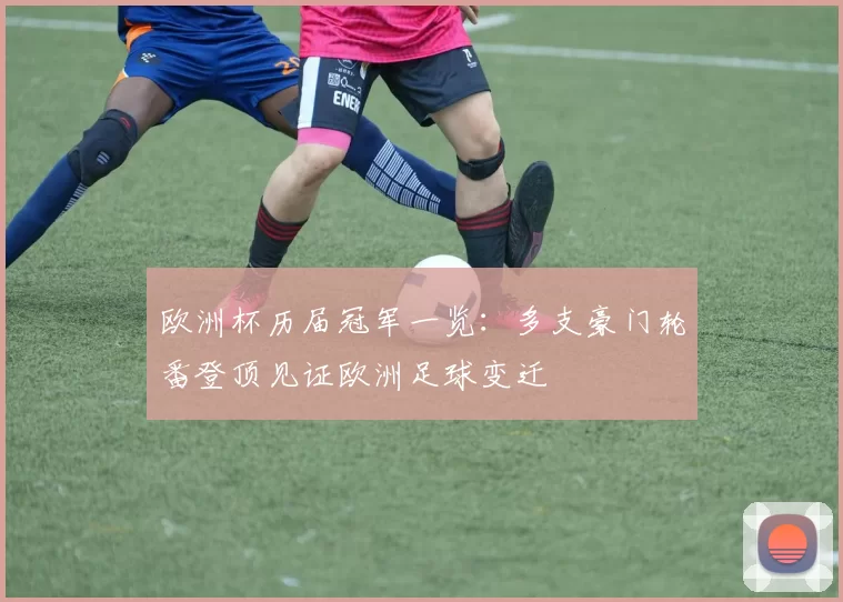欧洲杯历届冠军一览:多支豪门轮番登顶见证欧洲足球变迁