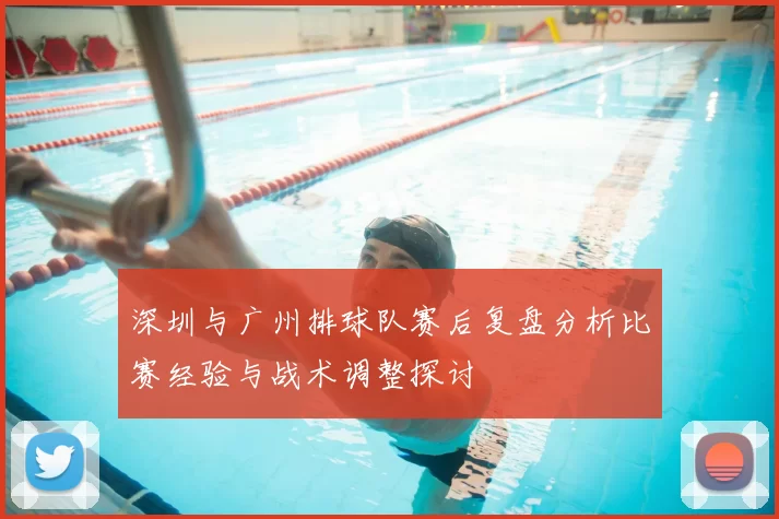 深圳与广州排球队赛后复盘分析比赛经验与战术调整探讨