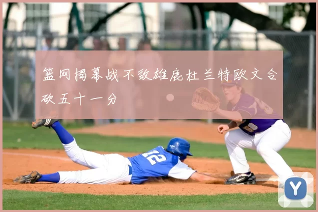 篮网揭幕战不敌雄鹿杜兰特欧文合砍五十一分