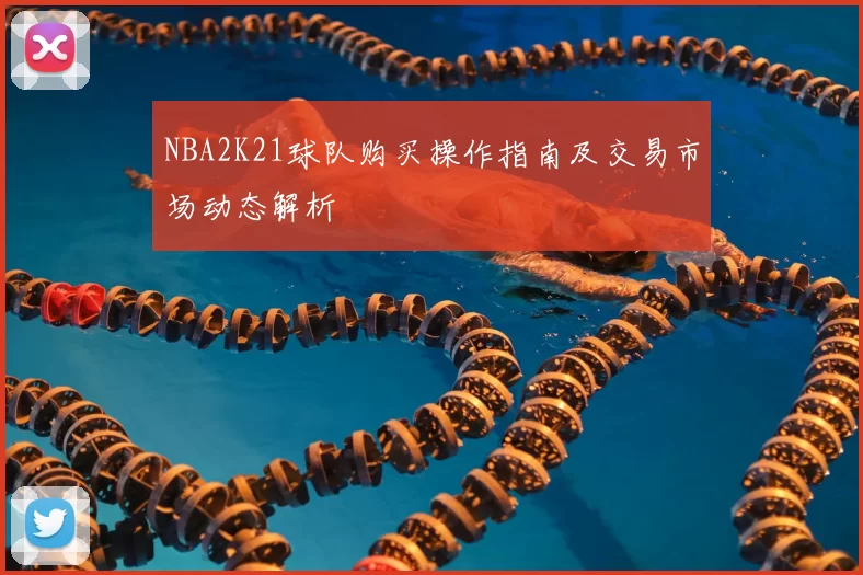 NBA2K21球队购买操作指南及交易市场动态解析