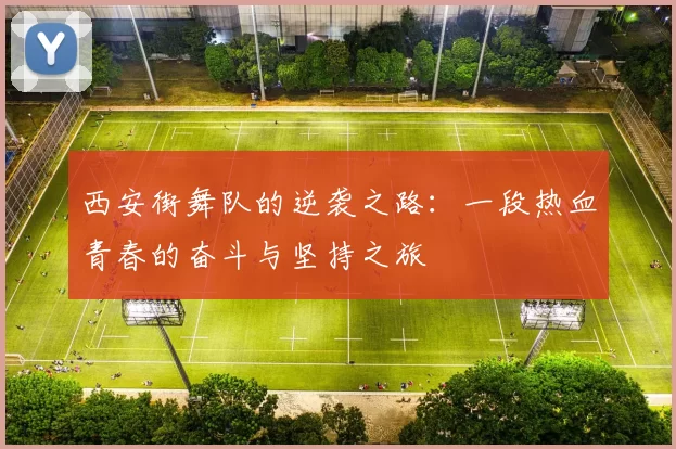 西安街舞队的逆袭之路：一段热血青春的奋斗与坚持之旅