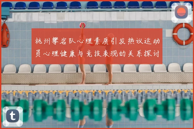 杭州攀岩队心理素质引发热议运动员心理健康与竞技表现的关系探讨
