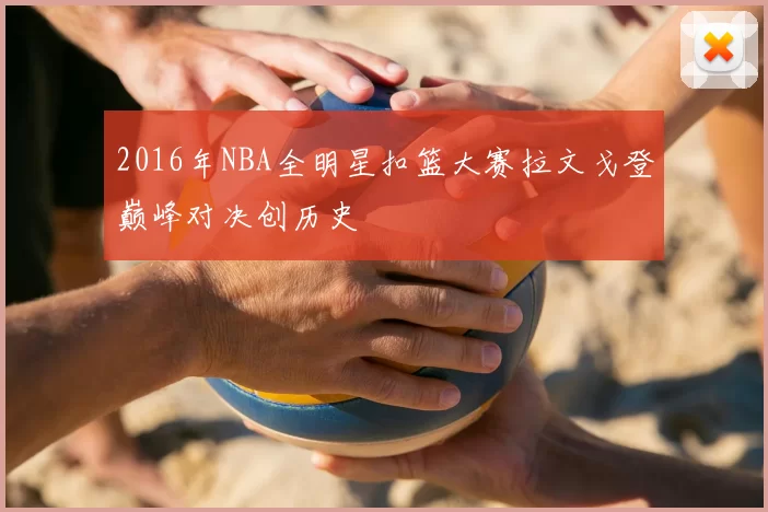 2016年NBA全明星扣篮大赛拉文戈登巅峰对决创历史