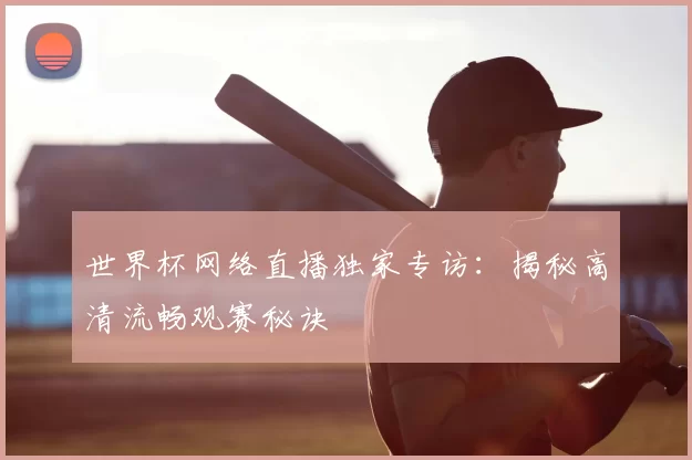 世界杯网络直播独家专访:揭秘高清流畅观赛秘诀