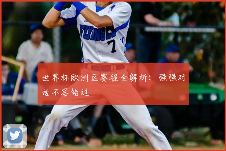 世界杯欧洲区赛程全解析：强强对话不容错过