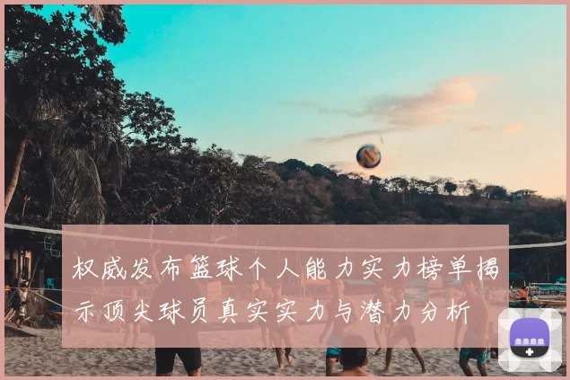 权威发布篮球个人能力实力榜单揭示顶尖球员真实实力与潜力分析