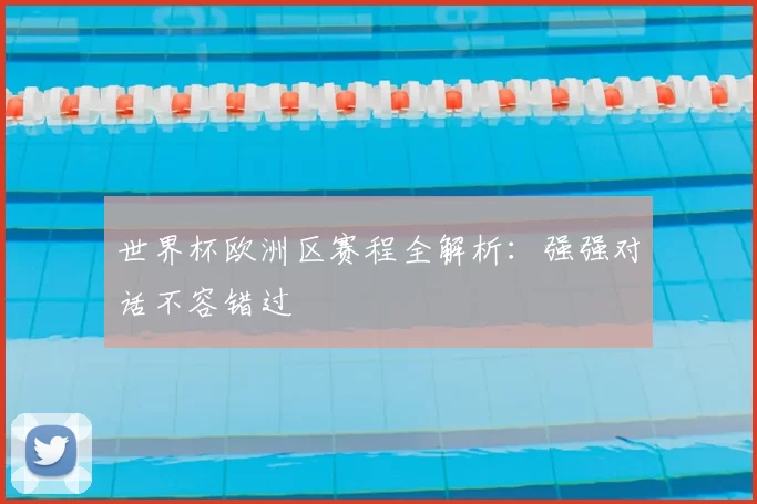 世界杯欧洲区赛程全解析：强强对话不容错过