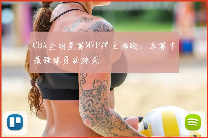 CBA全明星赛MVP得主揭晓，本赛季最强球员获殊荣
