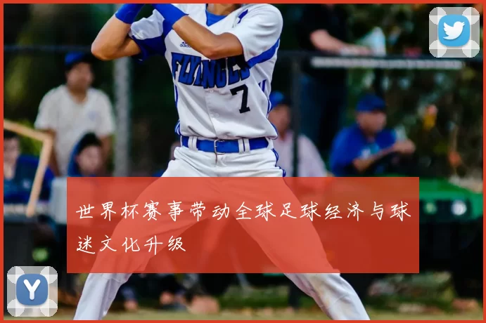 世界杯赛事带动全球足球经济与球迷文化升级
