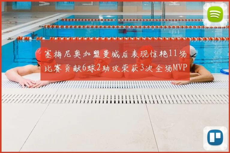 塞梅尼奥加盟曼城后表现惊艳11场比赛贡献6球2助攻荣获3次全场MVP