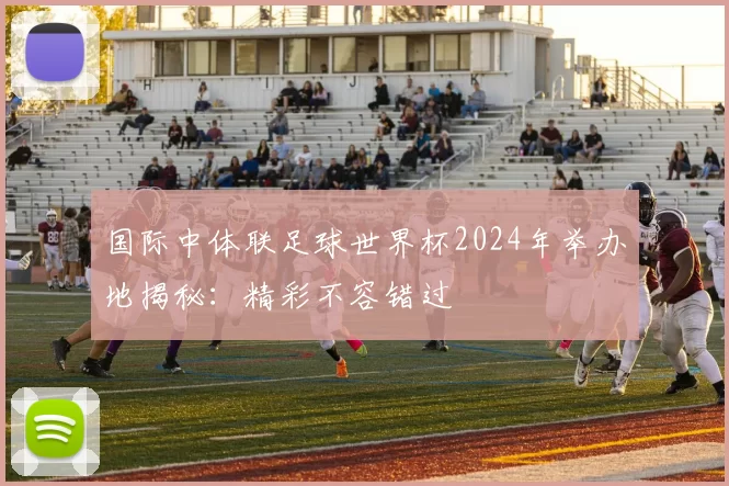 国际中体联足球世界杯2024年举办地揭秘:精彩不容错过